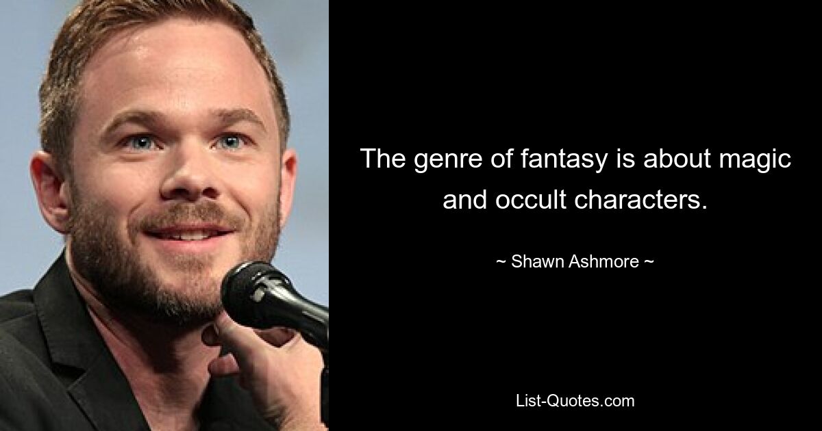 The genre of fantasy is about magic and occult characters. — © Shawn Ashmore