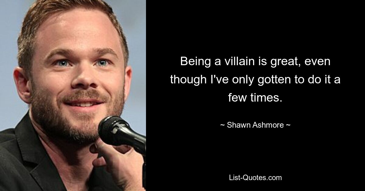 Being a villain is great, even though I've only gotten to do it a few times. — © Shawn Ashmore