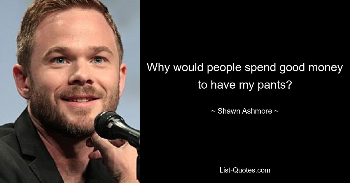 Why would people spend good money to have my pants? — © Shawn Ashmore