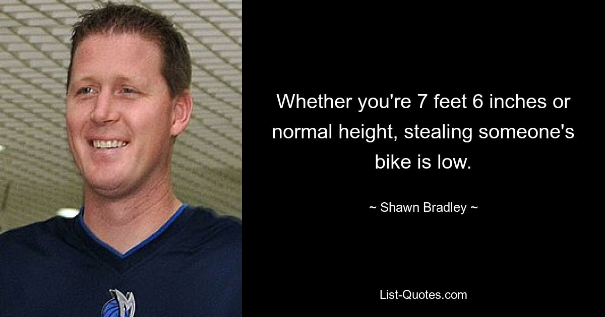 Whether you're 7 feet 6 inches or normal height, stealing someone's bike is low. — © Shawn Bradley