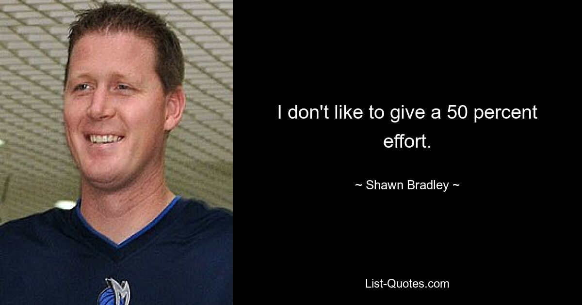 I don't like to give a 50 percent effort. — © Shawn Bradley