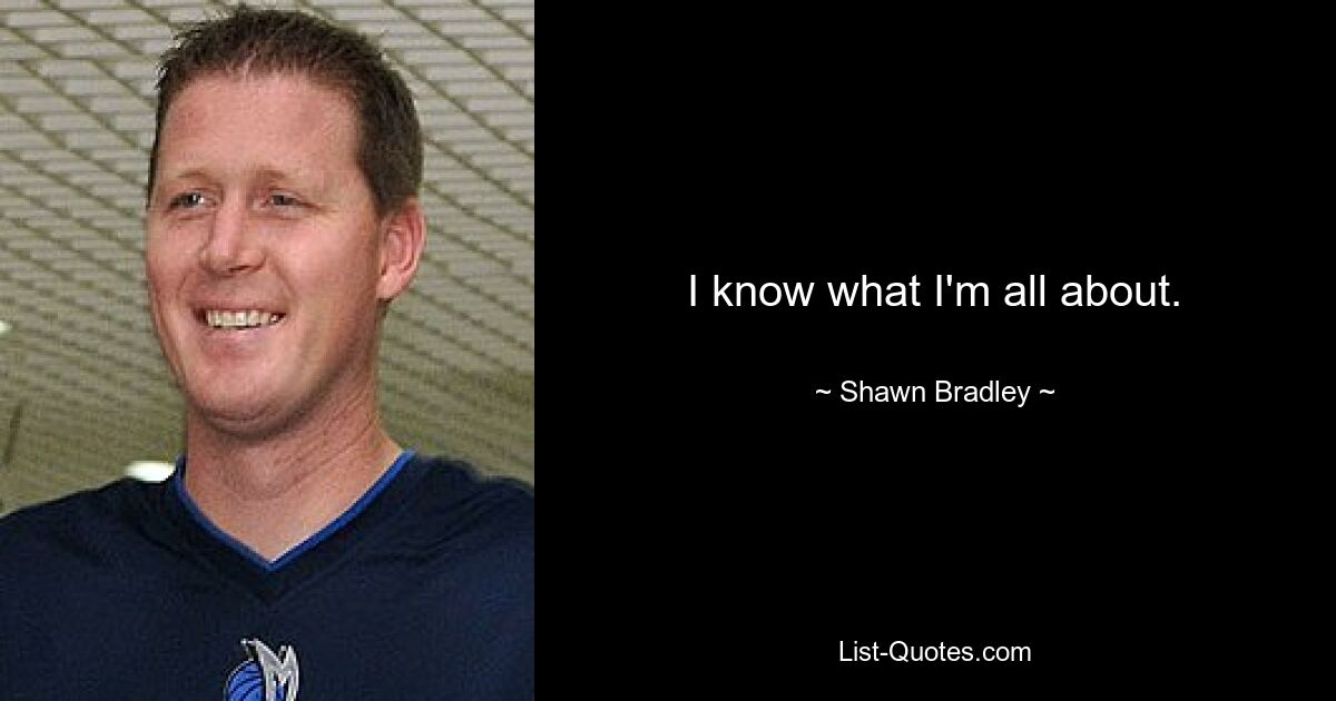 I know what I'm all about. — © Shawn Bradley