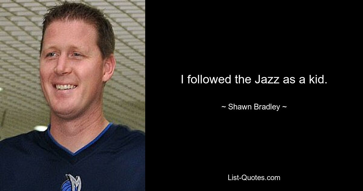 I followed the Jazz as a kid. — © Shawn Bradley