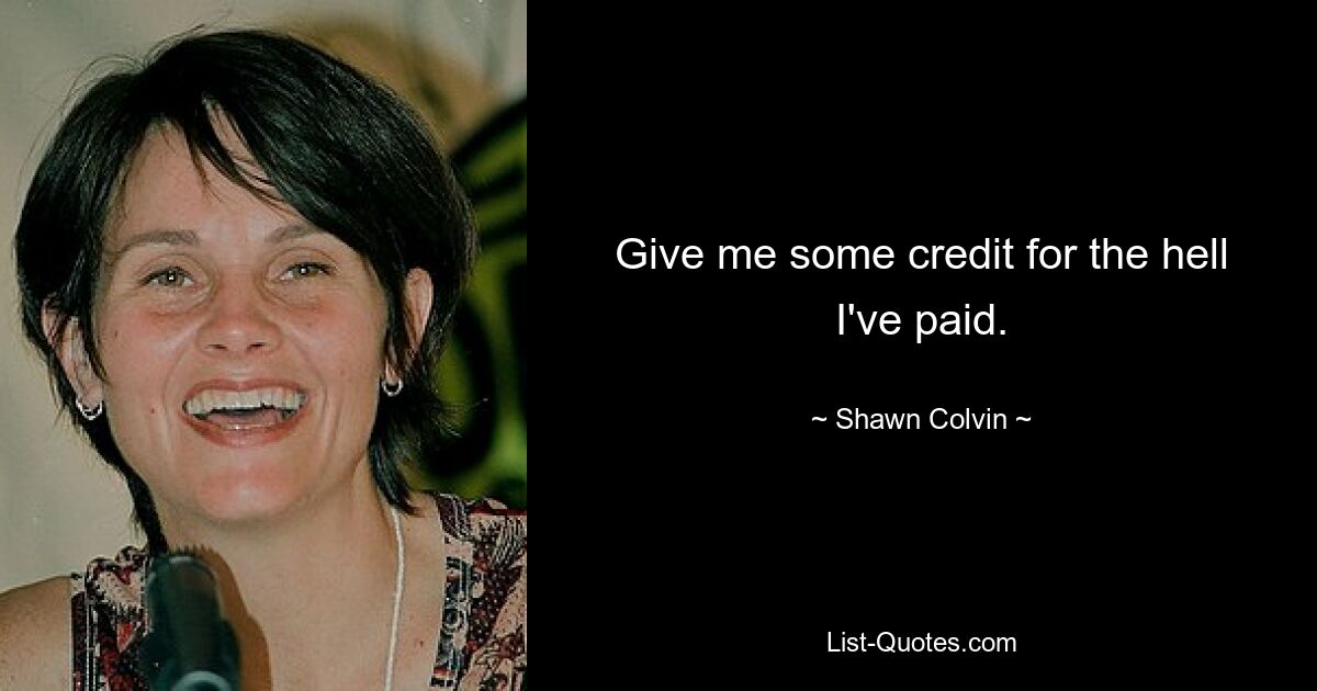 Give me some credit for the hell I've paid. — © Shawn Colvin