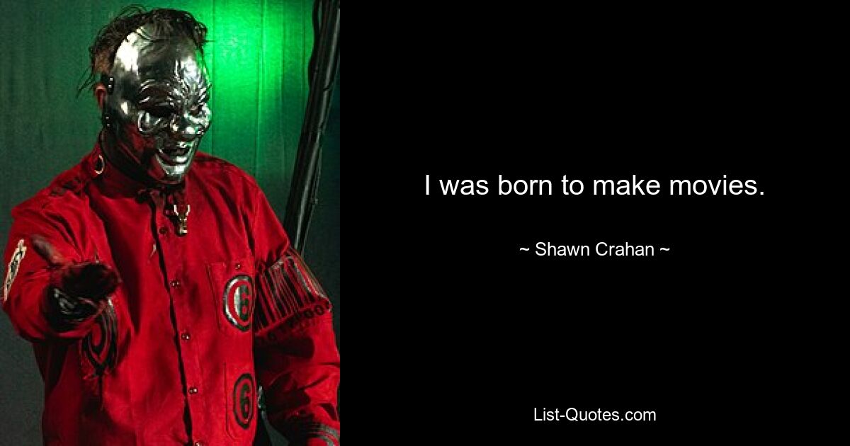 I was born to make movies. — © Shawn Crahan