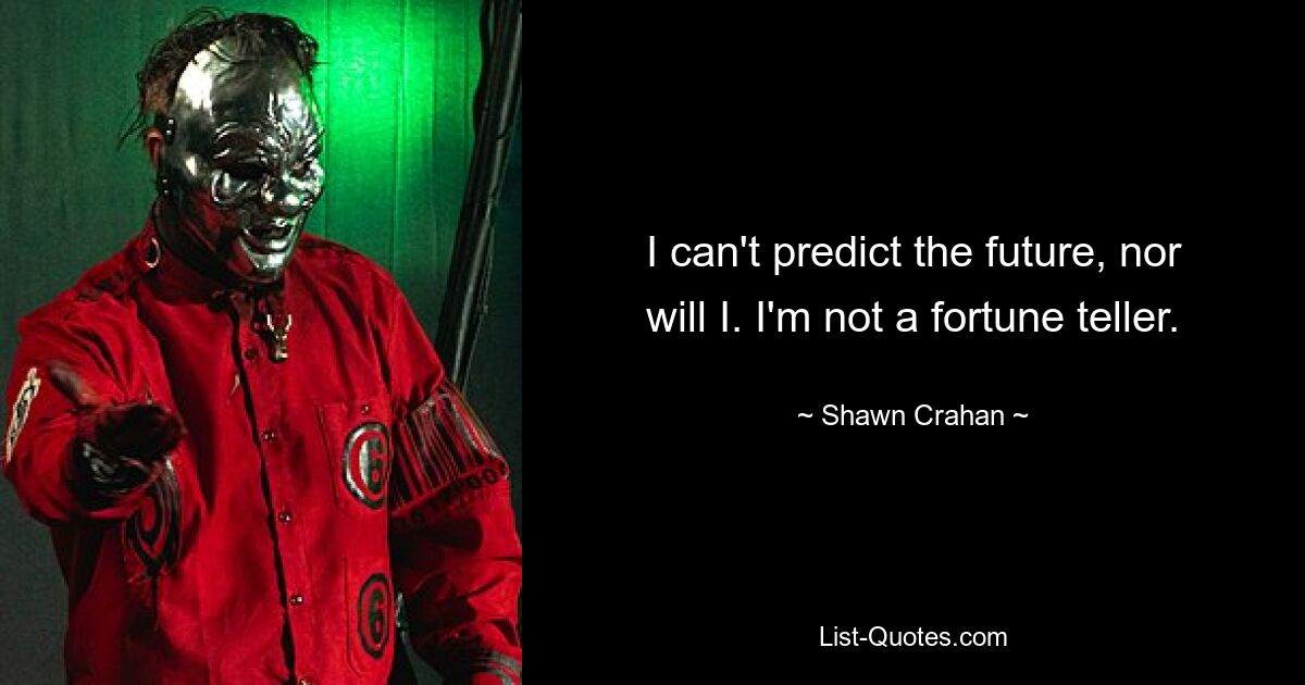 I can't predict the future, nor will I. I'm not a fortune teller. — © Shawn Crahan