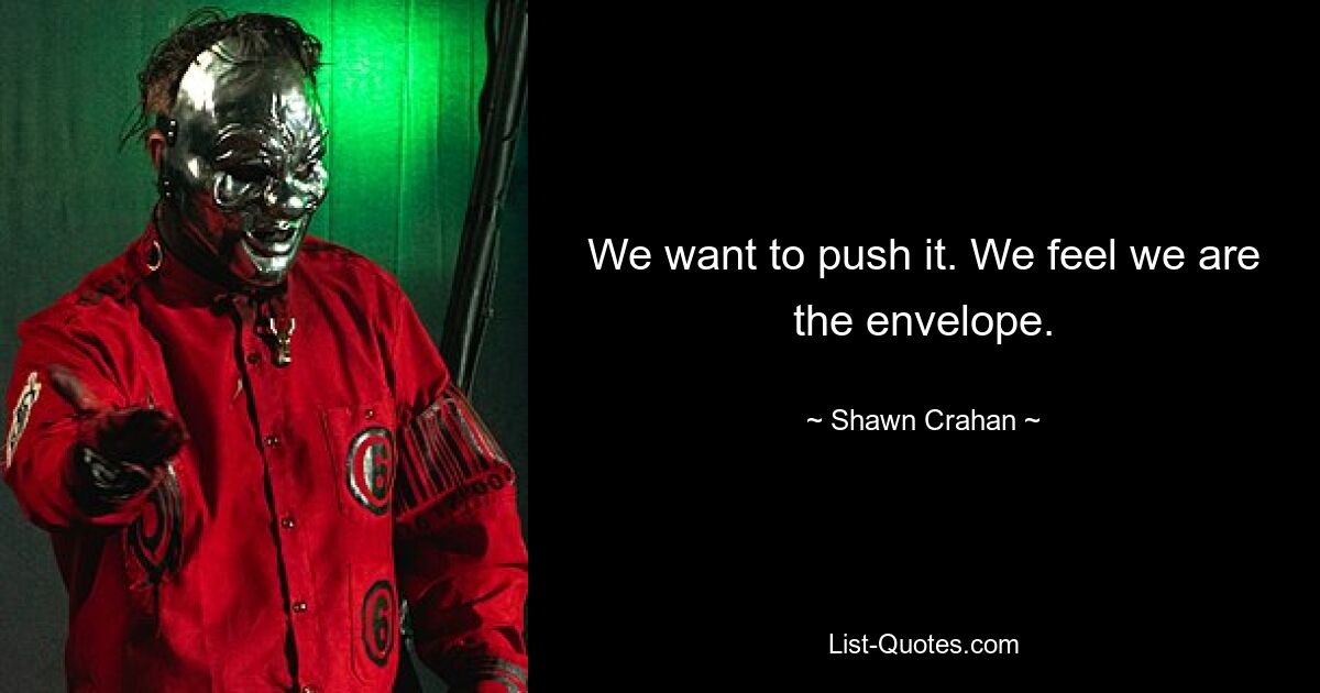 We want to push it. We feel we are the envelope. — © Shawn Crahan