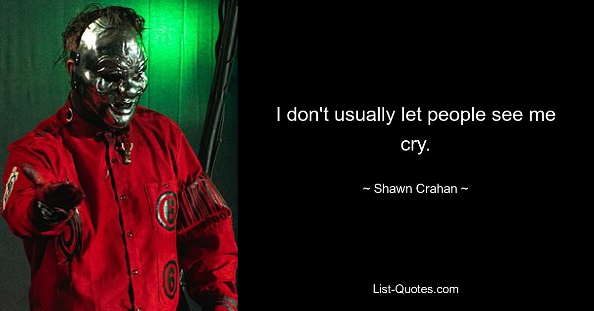 I don't usually let people see me cry. — © Shawn Crahan