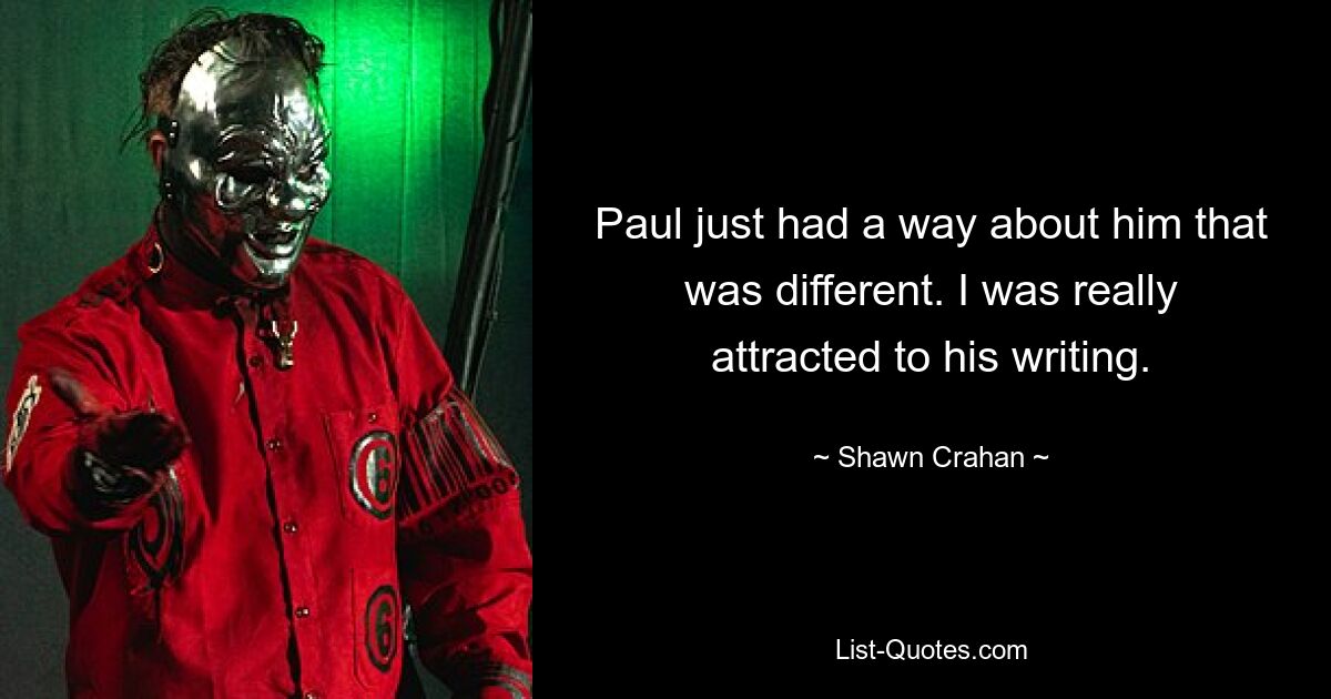 Paul just had a way about him that was different. I was really attracted to his writing. — © Shawn Crahan