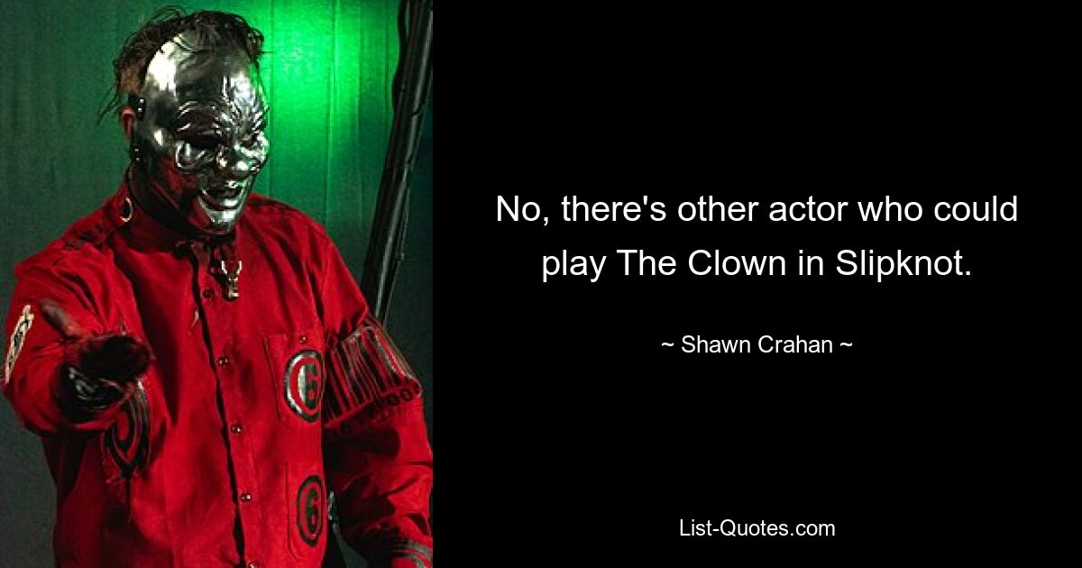 No, there's other actor who could play The Clown in Slipknot. — © Shawn Crahan