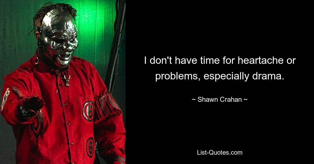 I don't have time for heartache or problems, especially drama. — © Shawn Crahan