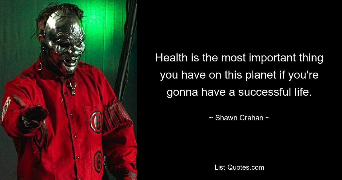 Health is the most important thing you have on this planet if you're gonna have a successful life. — © Shawn Crahan