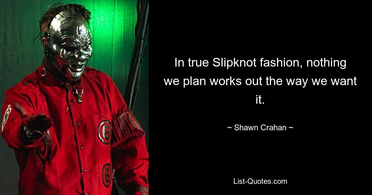 In true Slipknot fashion, nothing we plan works out the way we want it. — © Shawn Crahan