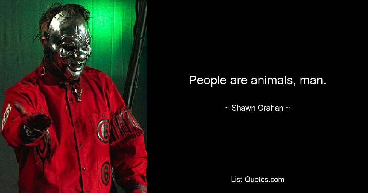 People are animals, man. — © Shawn Crahan