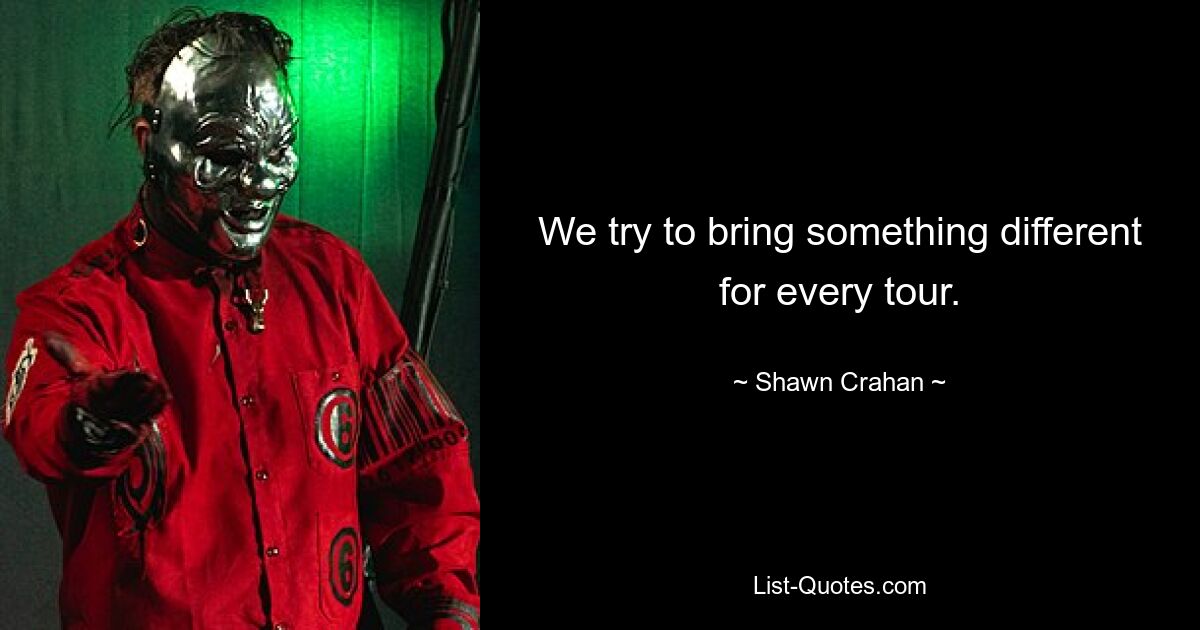 We try to bring something different for every tour. — © Shawn Crahan