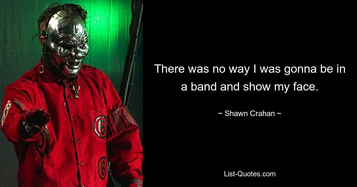 There was no way I was gonna be in a band and show my face. — © Shawn Crahan