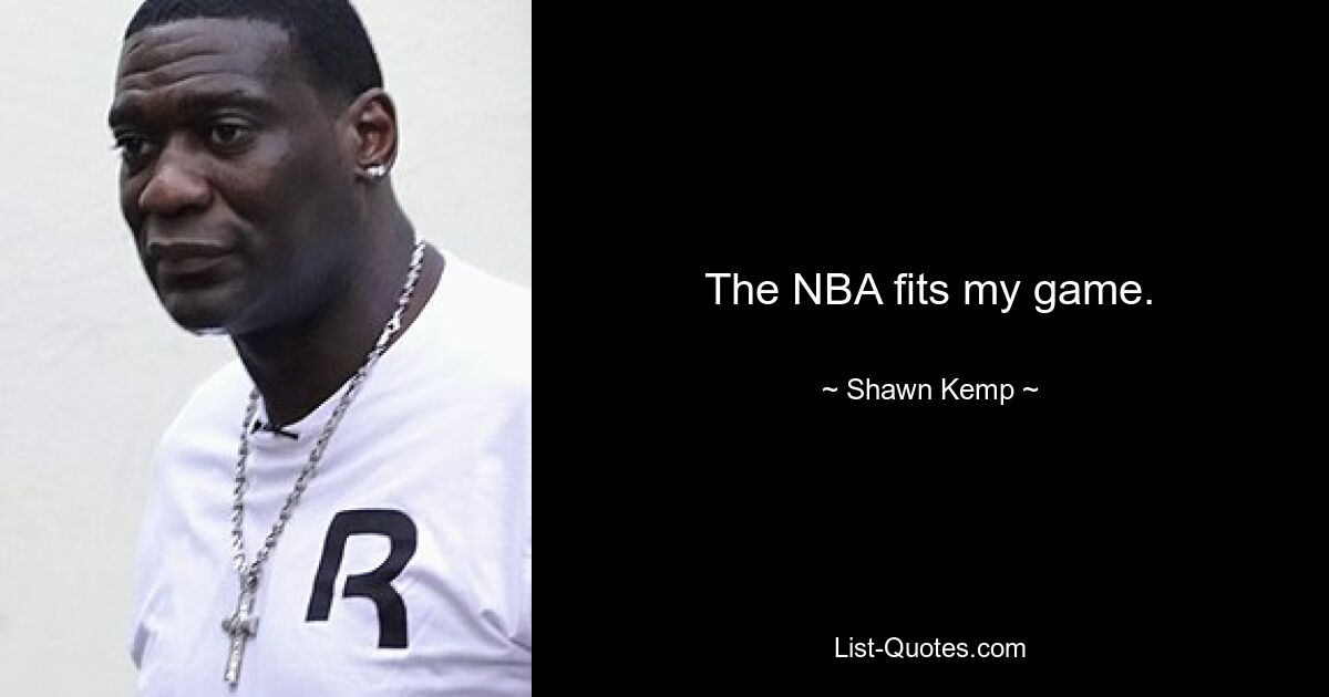 The NBA fits my game. — © Shawn Kemp