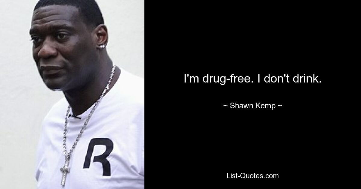 I'm drug-free. I don't drink. — © Shawn Kemp