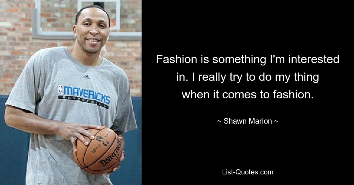 Fashion is something I'm interested in. I really try to do my thing when it comes to fashion. — © Shawn Marion