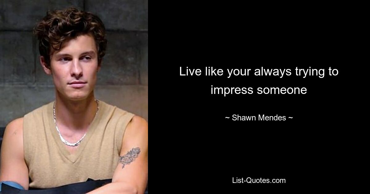 Live like your always trying to impress someone — © Shawn Mendes