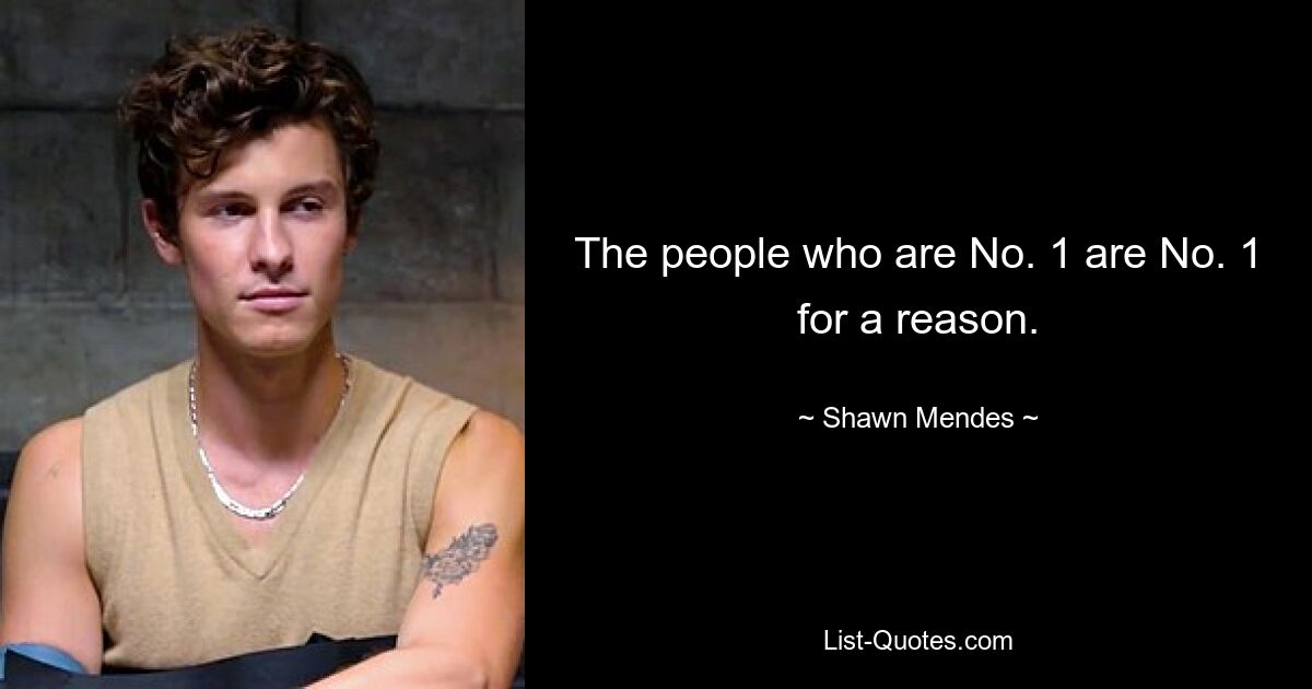 The people who are No. 1 are No. 1 for a reason. — © Shawn Mendes