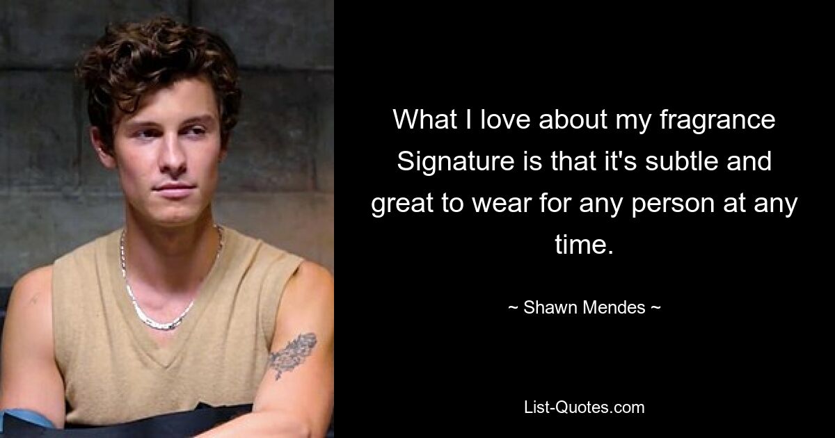 What I love about my fragrance Signature is that it's subtle and great to wear for any person at any time. — © Shawn Mendes