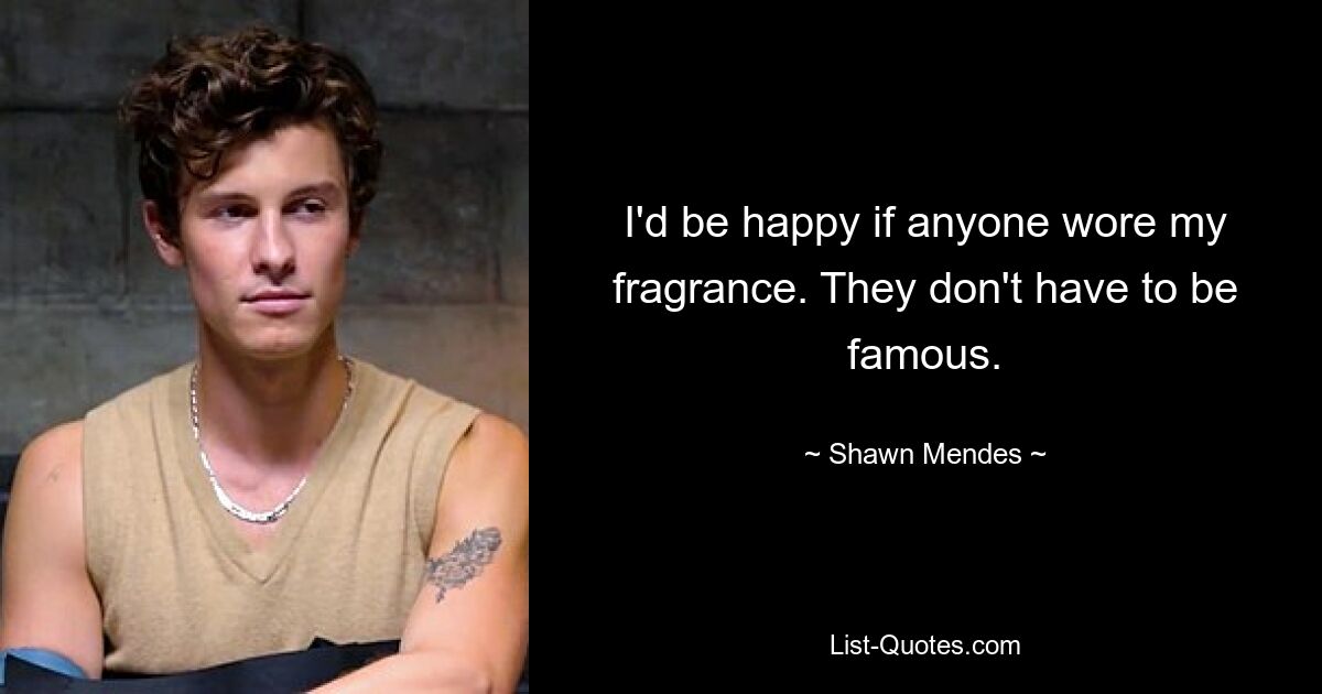 I'd be happy if anyone wore my fragrance. They don't have to be famous. — © Shawn Mendes