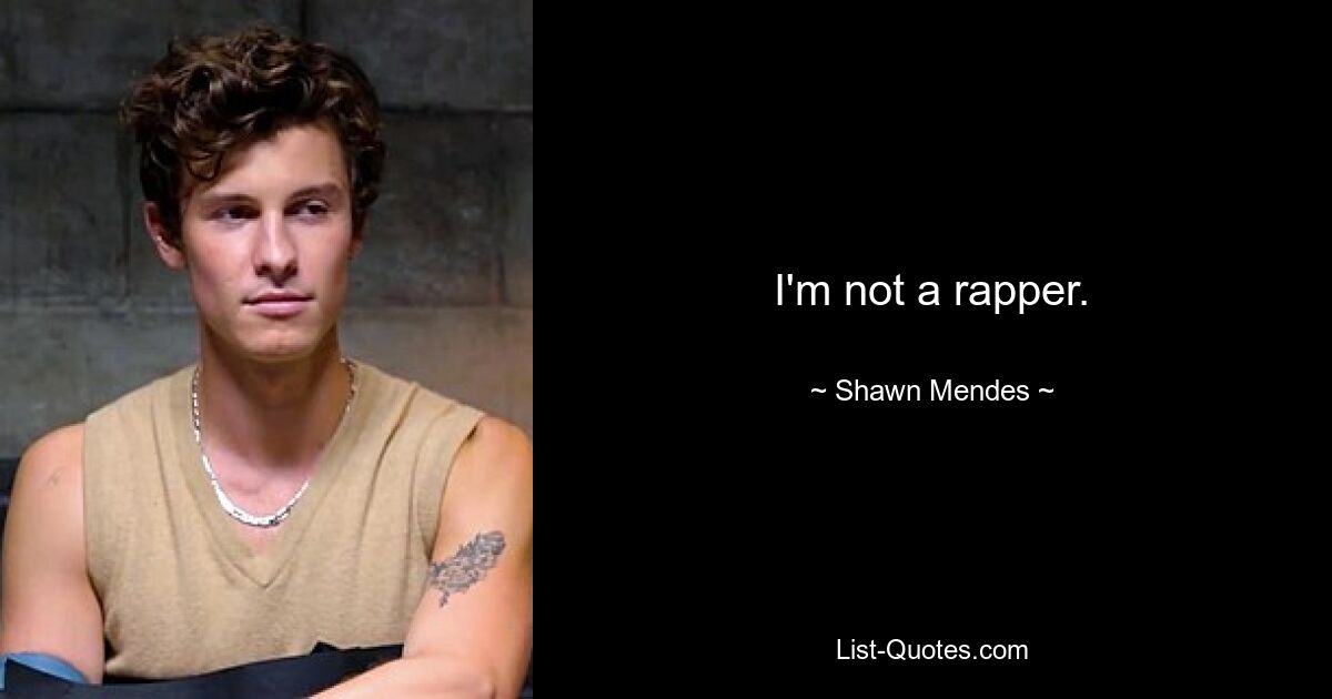 I'm not a rapper. — © Shawn Mendes