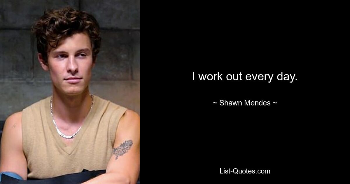 I work out every day. — © Shawn Mendes