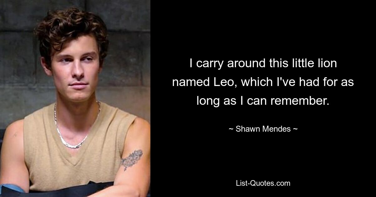 I carry around this little lion named Leo, which I've had for as long as I can remember. — © Shawn Mendes