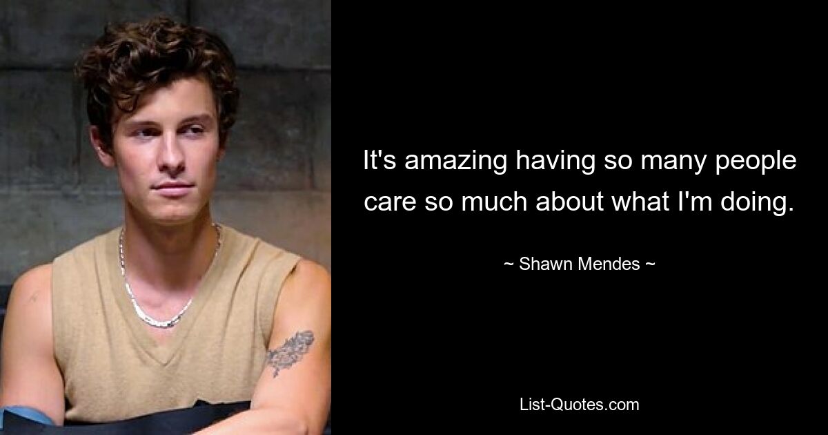 It's amazing having so many people care so much about what I'm doing. — © Shawn Mendes