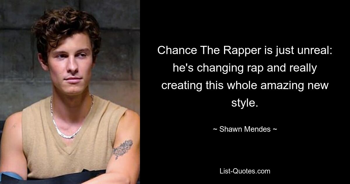 Chance The Rapper is just unreal: he's changing rap and really creating this whole amazing new style. — © Shawn Mendes