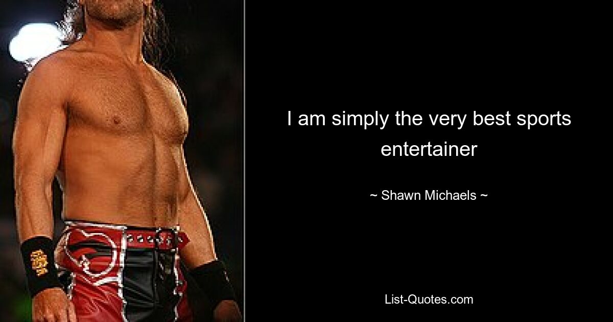 I am simply the very best sports entertainer — © Shawn Michaels