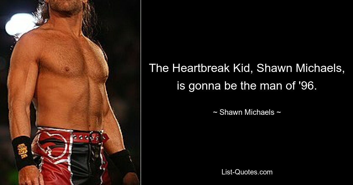 The Heartbreak Kid, Shawn Michaels, is gonna be the man of '96. — © Shawn Michaels