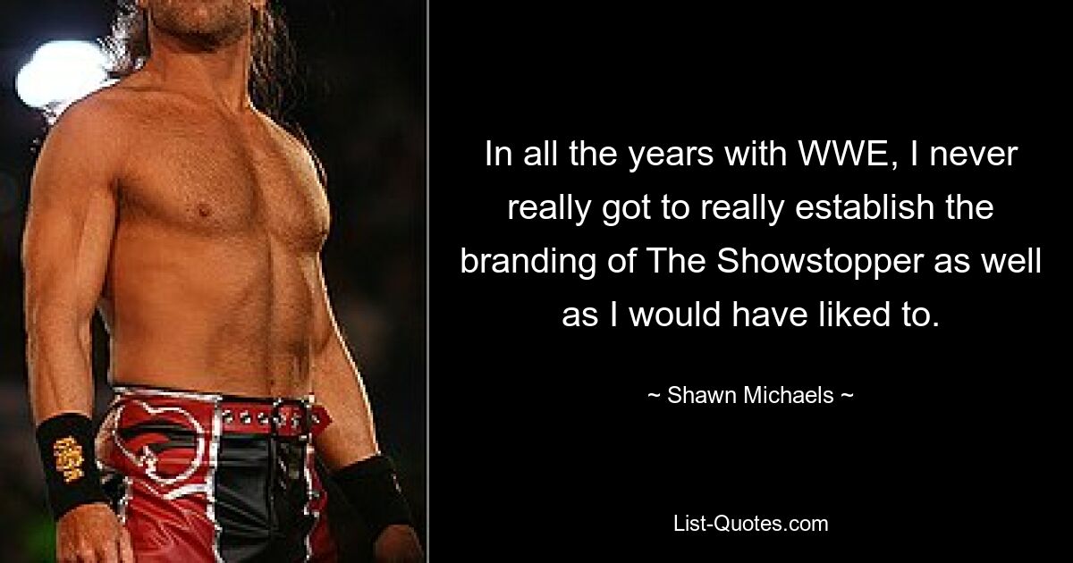 In all the years with WWE, I never really got to really establish the branding of The Showstopper as well as I would have liked to. — © Shawn Michaels