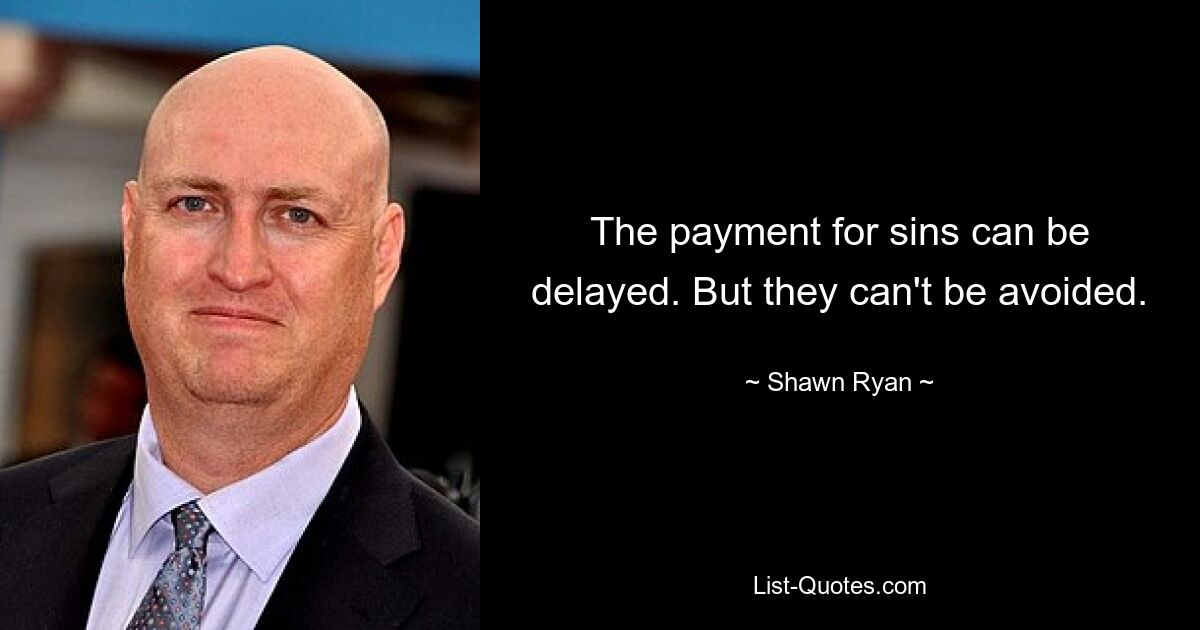 The payment for sins can be delayed. But they can't be avoided. — © Shawn Ryan