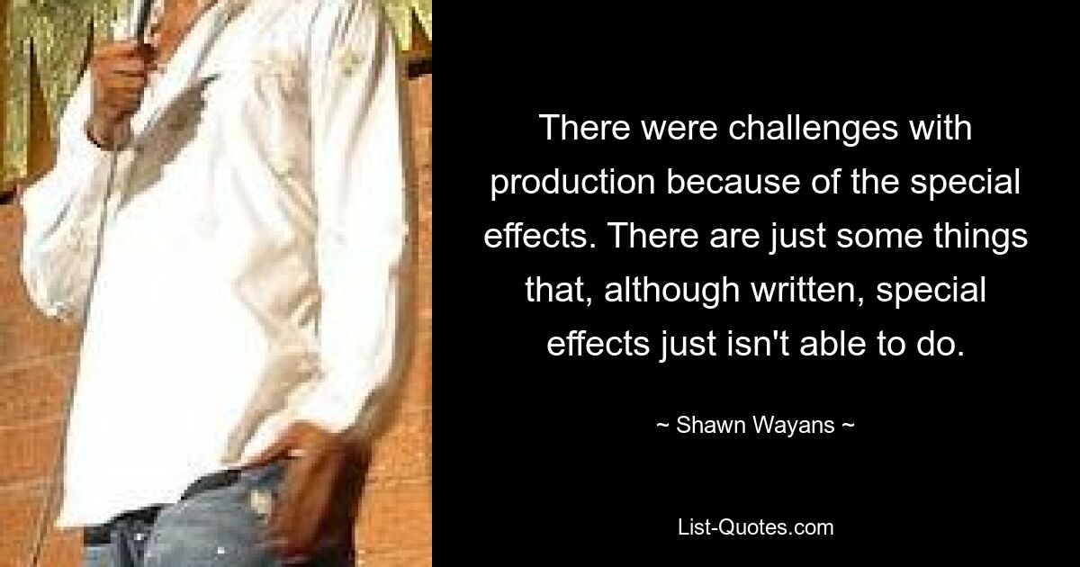 There were challenges with production because of the special effects. There are just some things that, although written, special effects just isn't able to do. — © Shawn Wayans