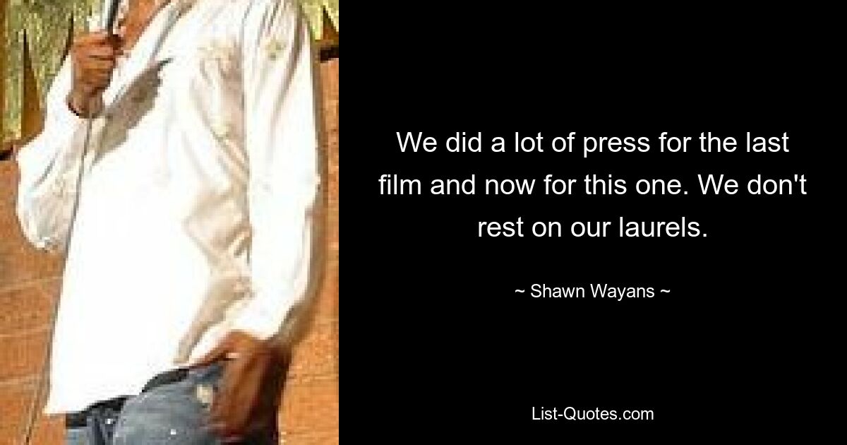 We did a lot of press for the last film and now for this one. We don't rest on our laurels. — © Shawn Wayans