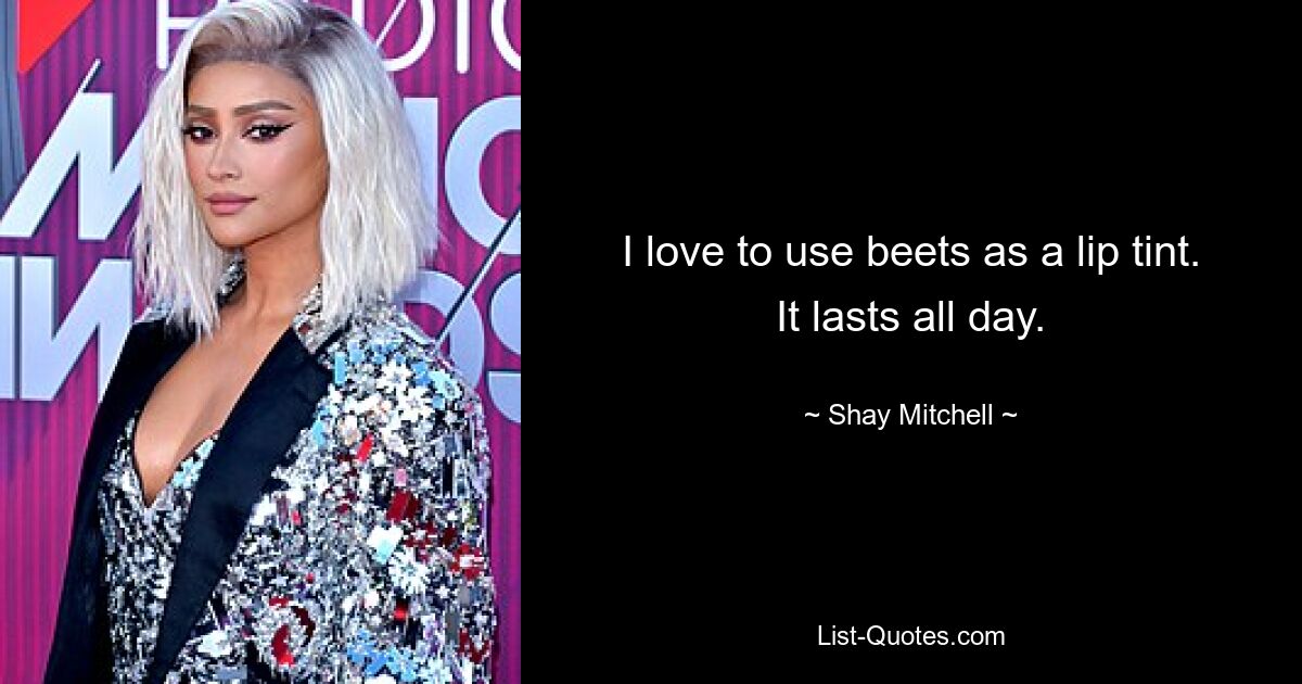 I love to use beets as a lip tint. It lasts all day. — © Shay Mitchell