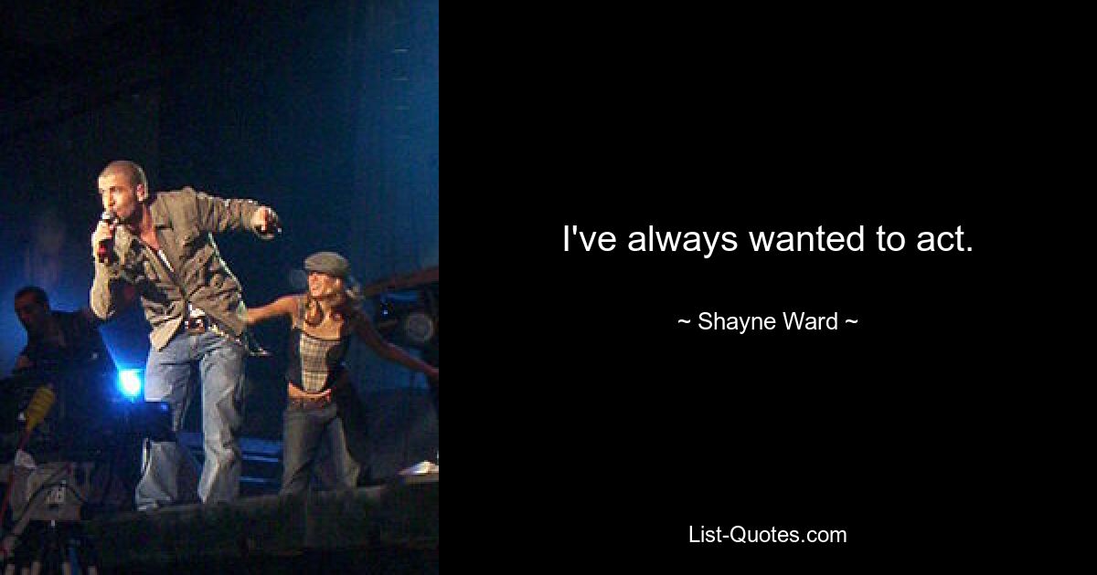 I've always wanted to act. — © Shayne Ward