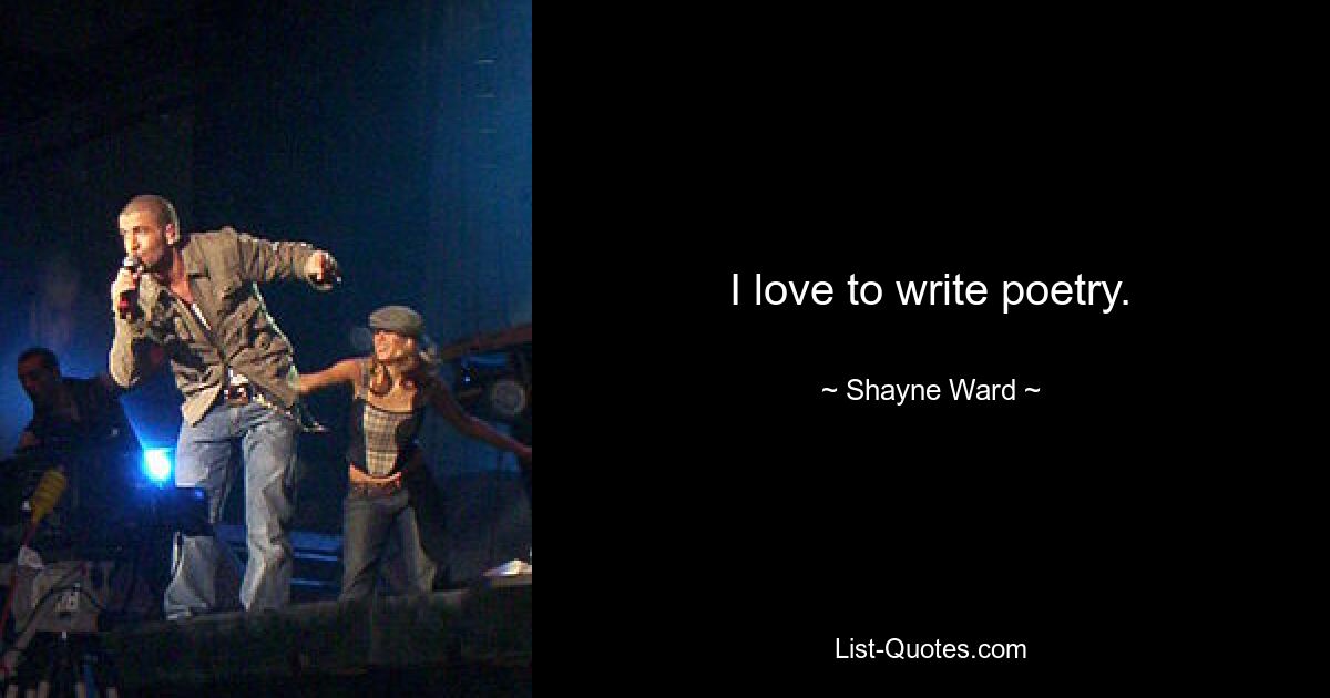 I love to write poetry. — © Shayne Ward