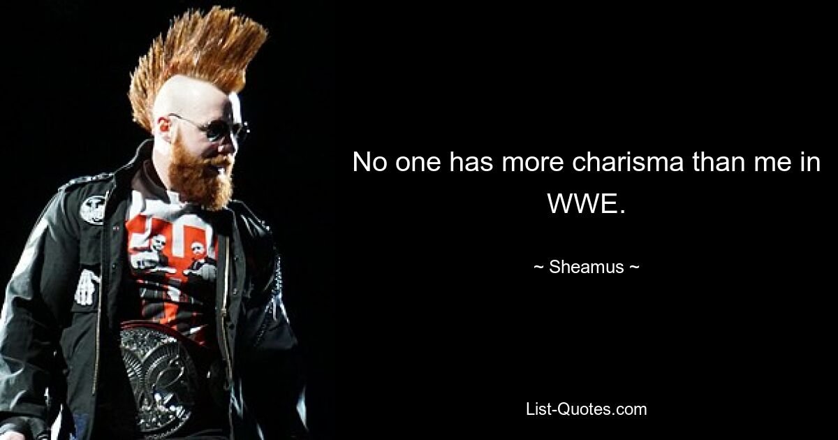 No one has more charisma than me in WWE. — © Sheamus