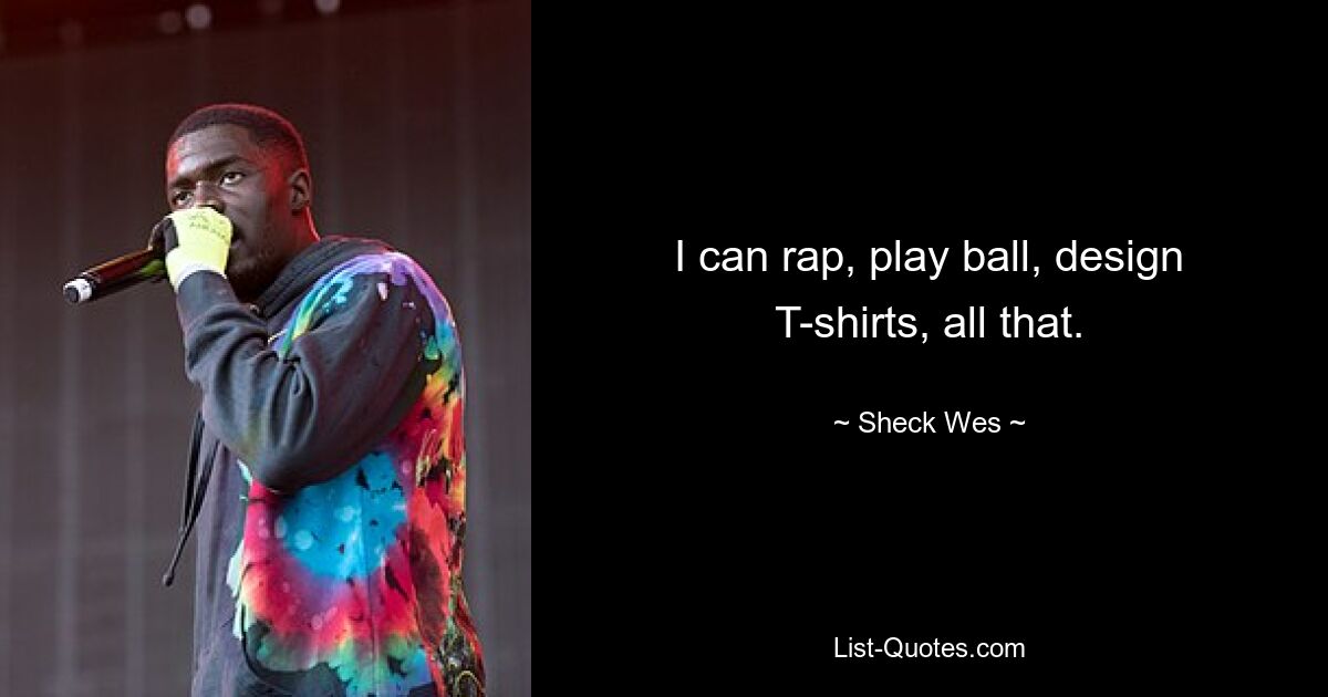 I can rap, play ball, design T-shirts, all that. — © Sheck Wes