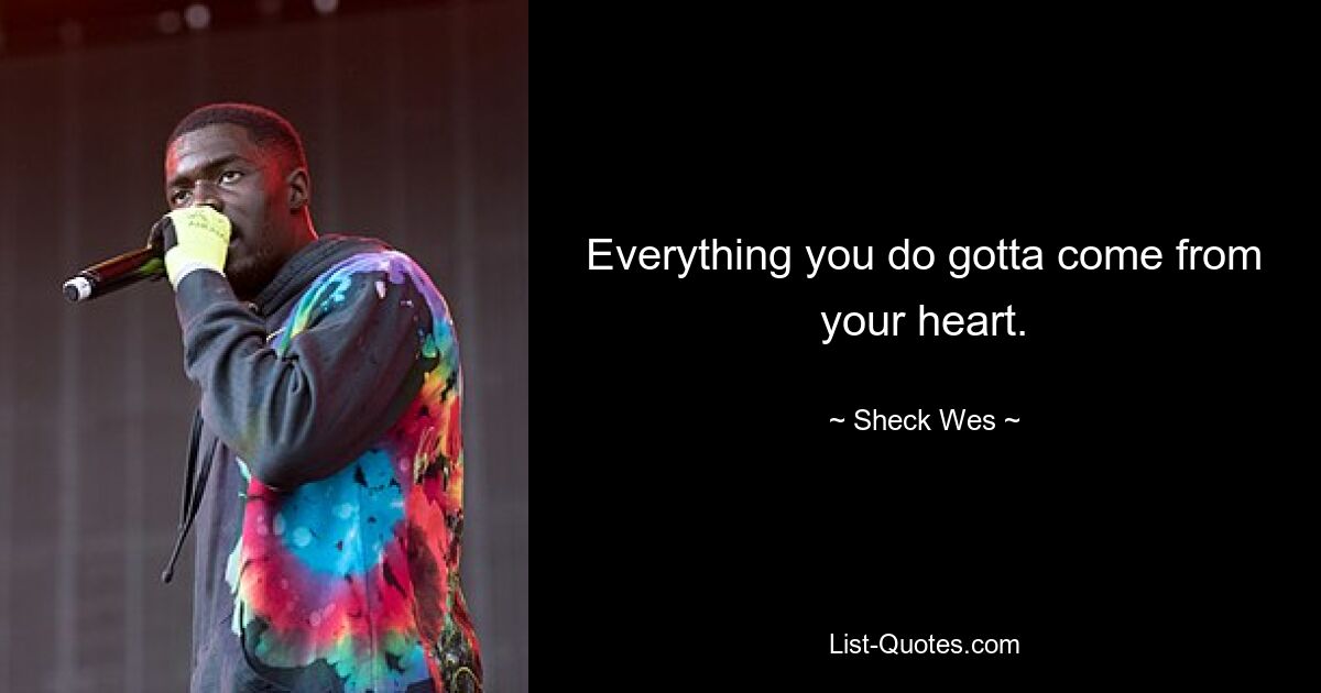 Everything you do gotta come from your heart. — © Sheck Wes