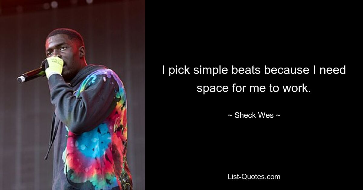 I pick simple beats because I need space for me to work. — © Sheck Wes