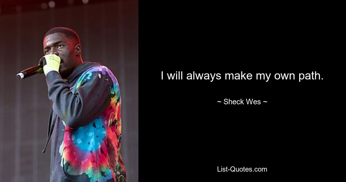 I will always make my own path. — © Sheck Wes