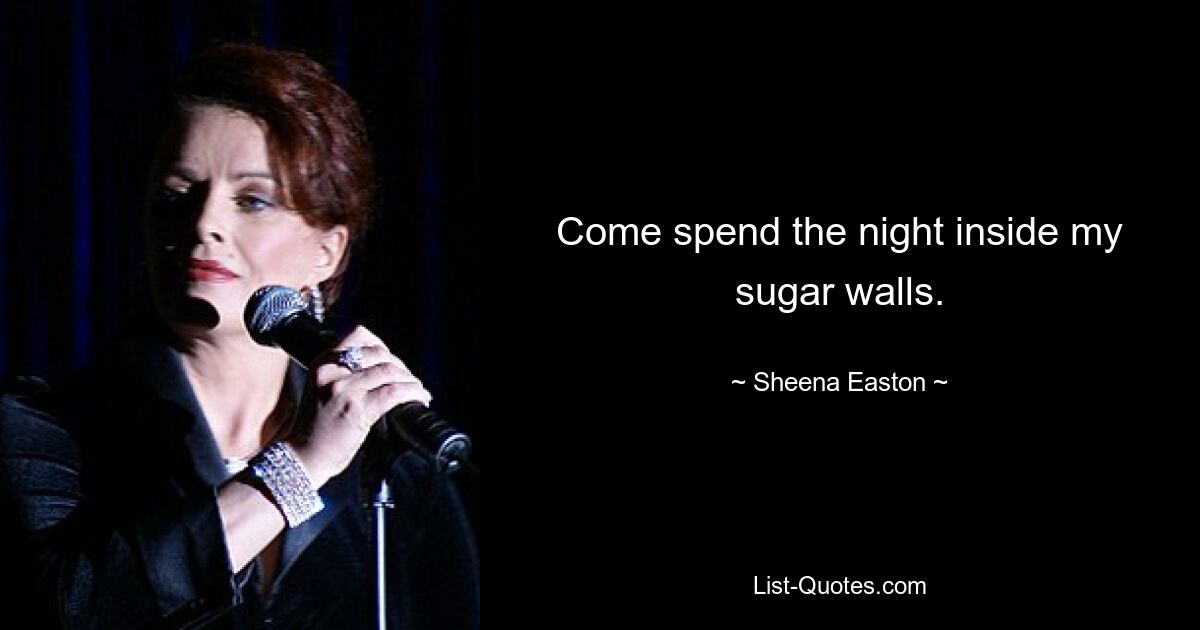 Come spend the night inside my sugar walls. — © Sheena Easton