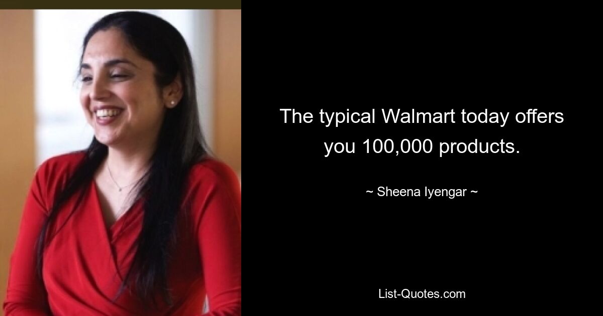 The typical Walmart today offers you 100,000 products. — © Sheena Iyengar