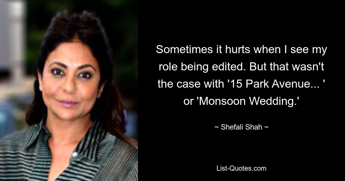 Sometimes it hurts when I see my role being edited. But that wasn't the case with '15 Park Avenue... ' or 'Monsoon Wedding.' — © Shefali Shah