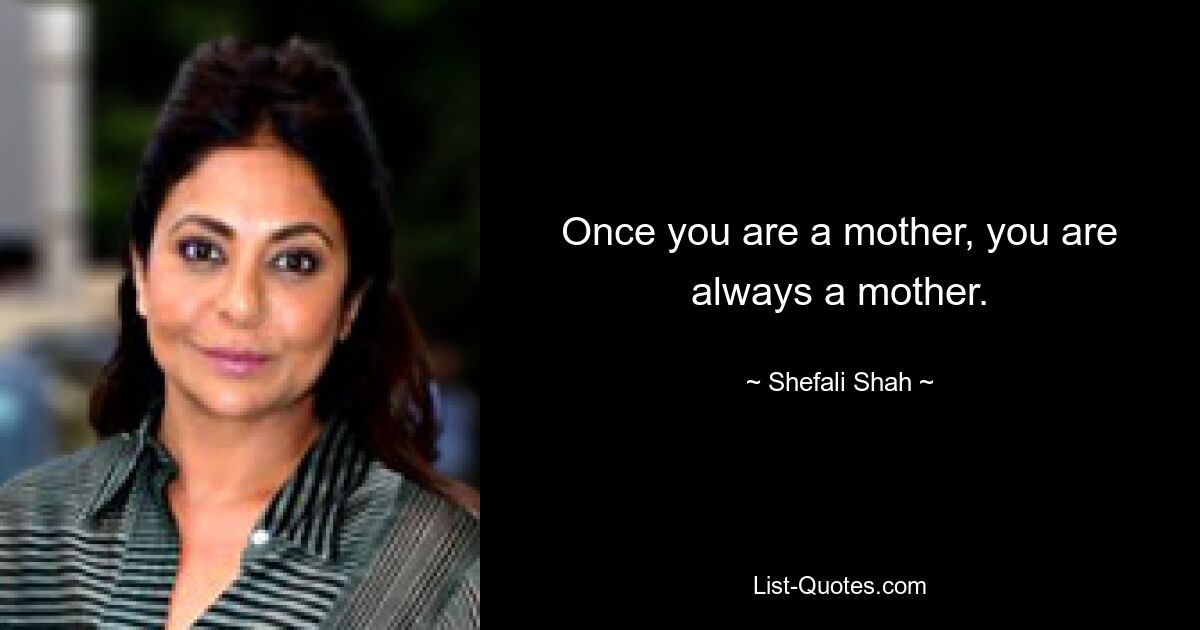 Once you are a mother, you are always a mother. — © Shefali Shah